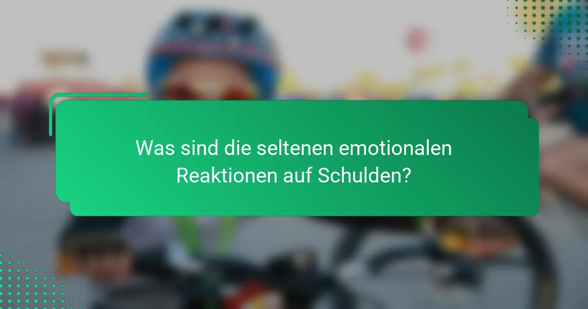 Was sind die seltenen emotionalen Reaktionen auf Schulden?