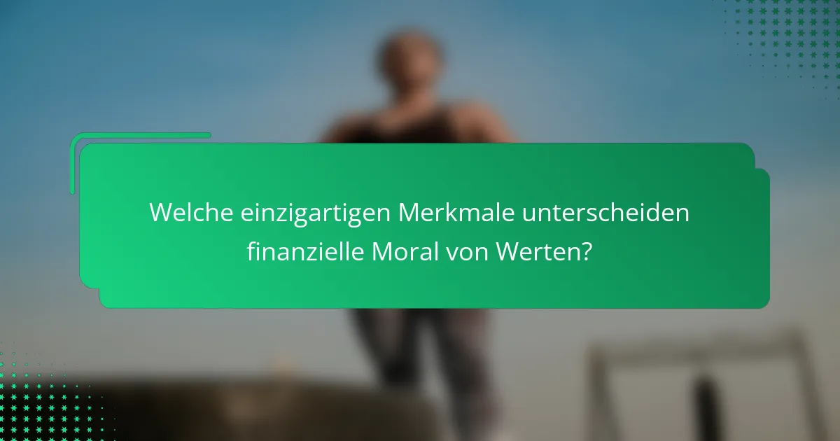Welche einzigartigen Merkmale unterscheiden finanzielle Moral von Werten?