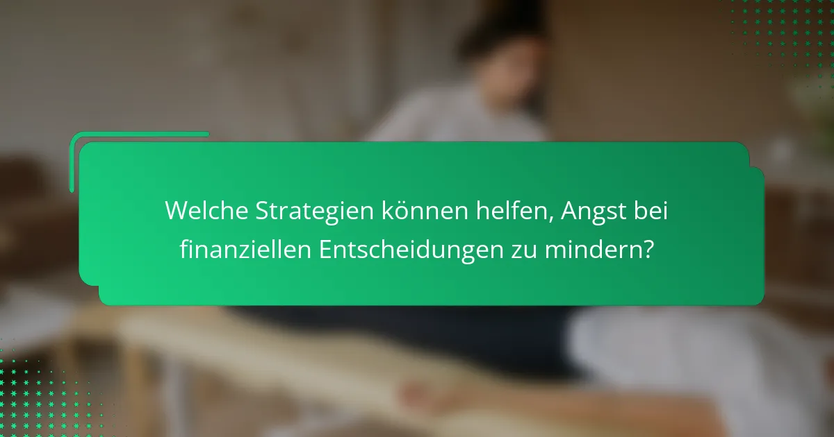 Welche Strategien können helfen, Angst bei finanziellen Entscheidungen zu mindern?